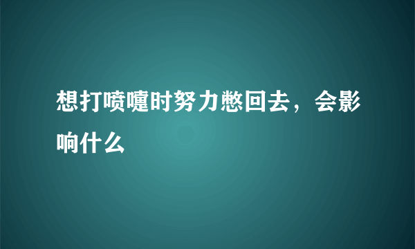 想打喷嚏时努力憋回去，会影响什么