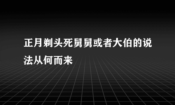 正月剃头死舅舅或者大伯的说法从何而来