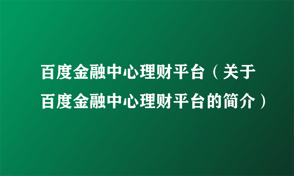 百度金融中心理财平台（关于百度金融中心理财平台的简介）