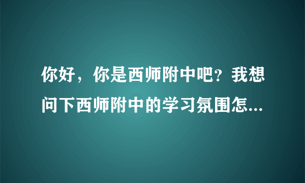 你好，你是西师附中吧？我想问下西师附中的学习氛围怎么样？因为想复读，文科。谢谢^_^