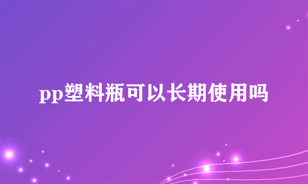 pp塑料瓶可以长期使用吗