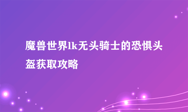 魔兽世界lk无头骑士的恐惧头盔获取攻略