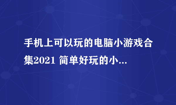 手机上可以玩的电脑小游戏合集2021 简单好玩的小游戏推荐