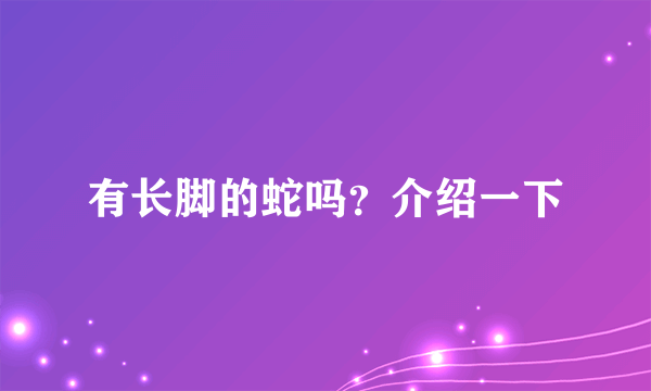 有长脚的蛇吗？介绍一下