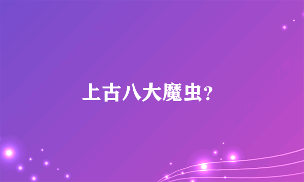 上古八大魔虫？