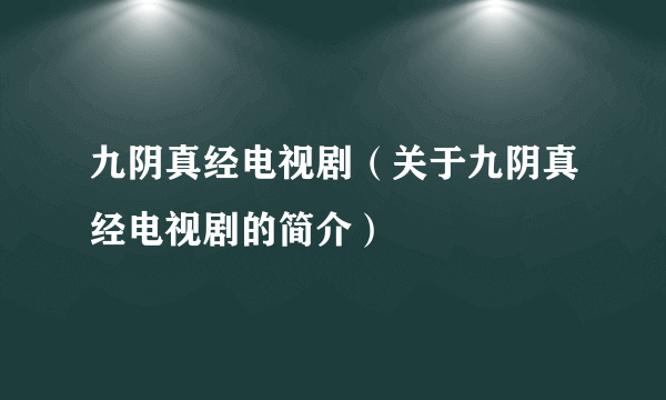 九阴真经电视剧（关于九阴真经电视剧的简介）