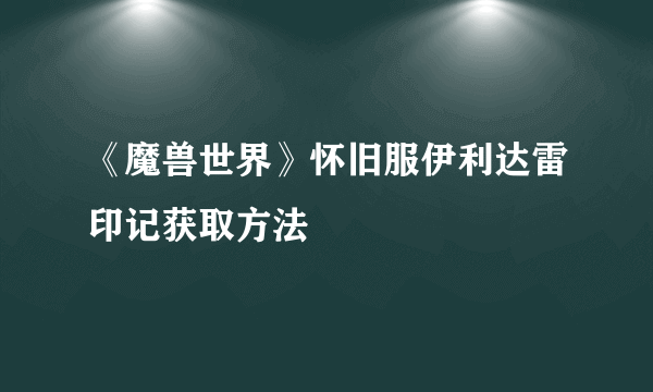 《魔兽世界》怀旧服伊利达雷印记获取方法