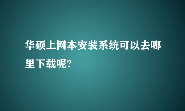 华硕上网本安装系统可以去哪里下载呢?