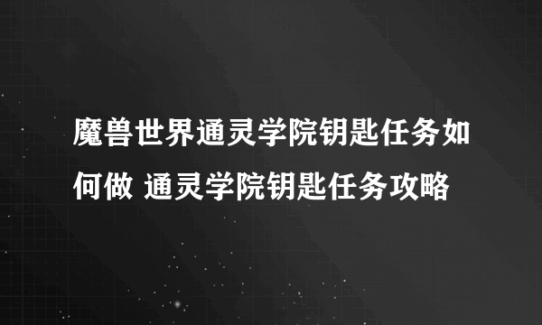 魔兽世界通灵学院钥匙任务如何做 通灵学院钥匙任务攻略