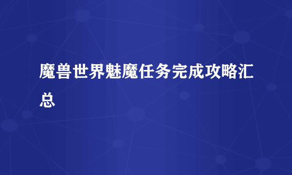 魔兽世界魅魔任务完成攻略汇总