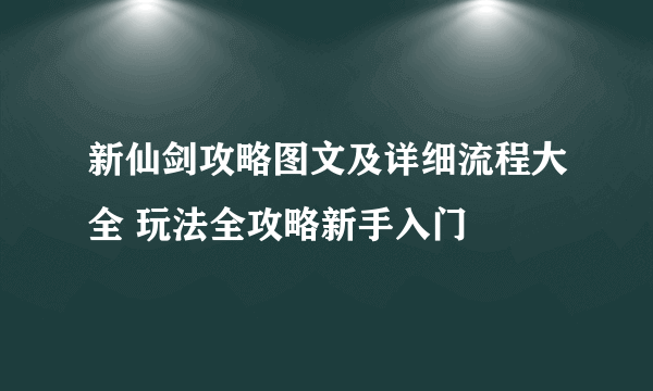 新仙剑攻略图文及详细流程大全 玩法全攻略新手入门