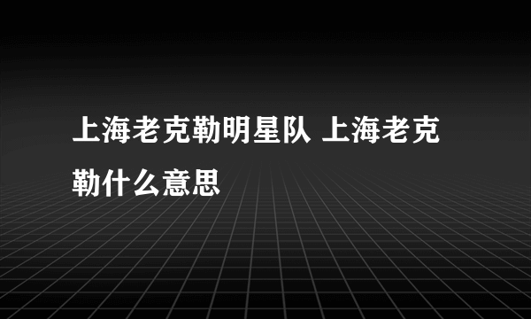 上海老克勒明星队 上海老克勒什么意思