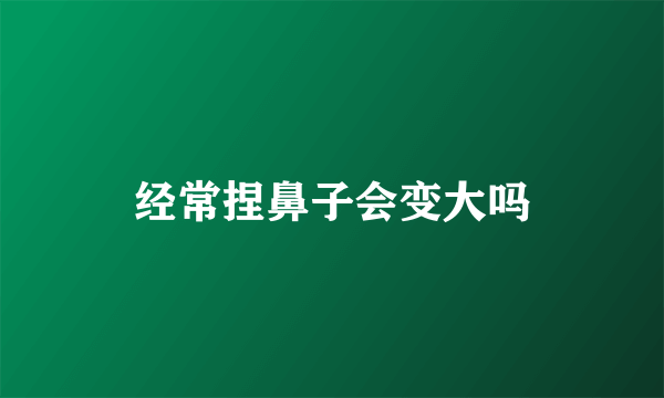 经常捏鼻子会变大吗