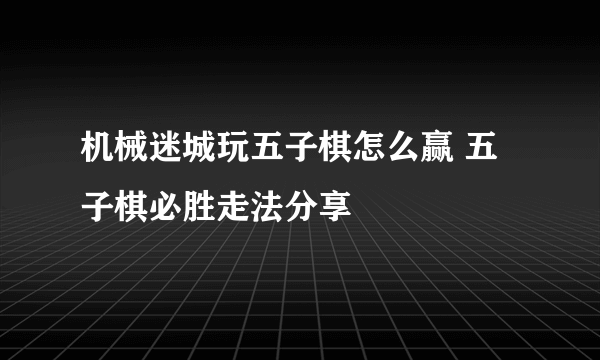 机械迷城玩五子棋怎么赢 五子棋必胜走法分享