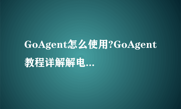 GoAgent怎么使用?GoAgent教程详解解电脑新手办公/数码 -电脑资料