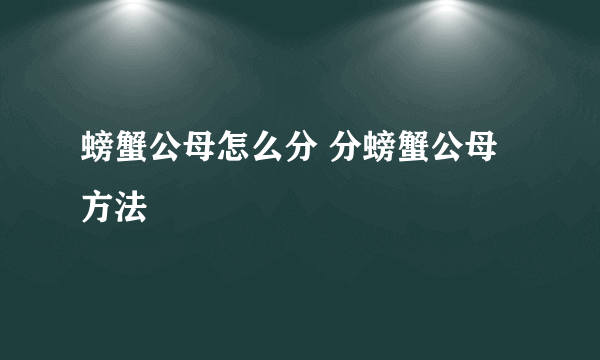 螃蟹公母怎么分 分螃蟹公母方法