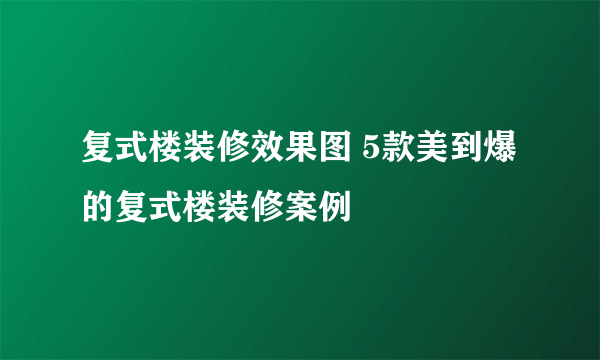 复式楼装修效果图 5款美到爆的复式楼装修案例