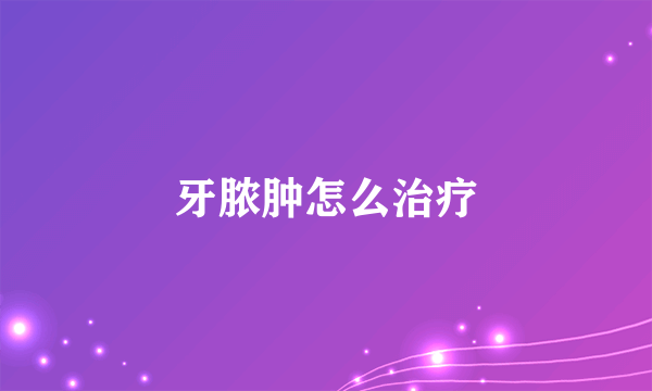 牙脓肿怎么治疗