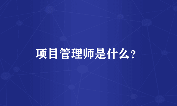 项目管理师是什么？