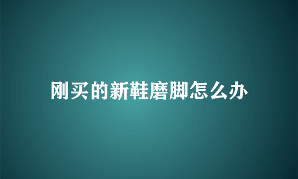 刚买的新鞋磨脚怎么办