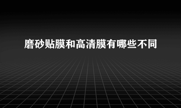 磨砂贴膜和高清膜有哪些不同