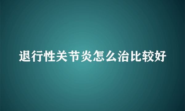 退行性关节炎怎么治比较好