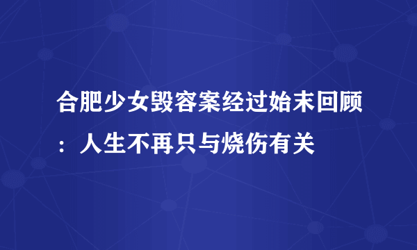 合肥少女毁容案经过始末回顾：人生不再只与烧伤有关