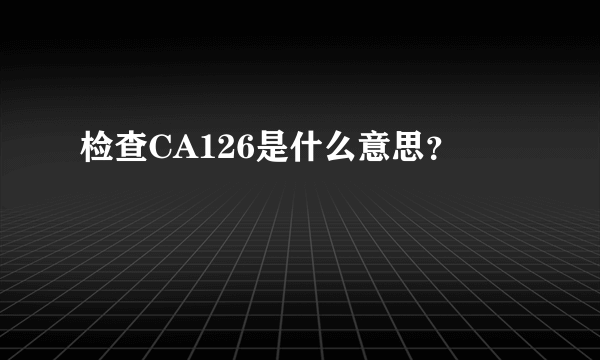 检查CA126是什么意思？