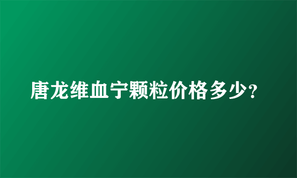 唐龙维血宁颗粒价格多少？