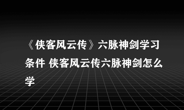 《侠客风云传》六脉神剑学习条件 侠客风云传六脉神剑怎么学