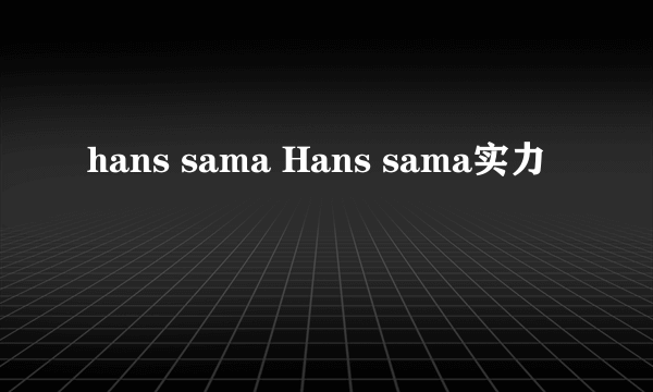 hans sama Hans sama实力