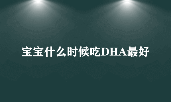 宝宝什么时候吃DHA最好