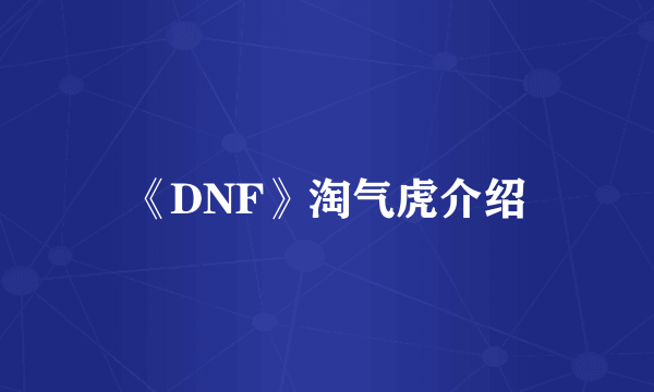 《DNF》淘气虎介绍