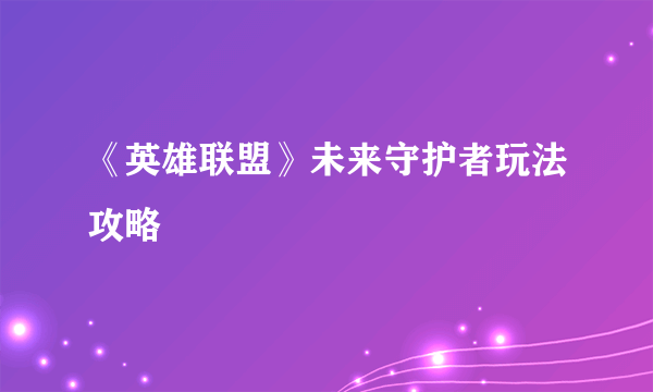 《英雄联盟》未来守护者玩法攻略