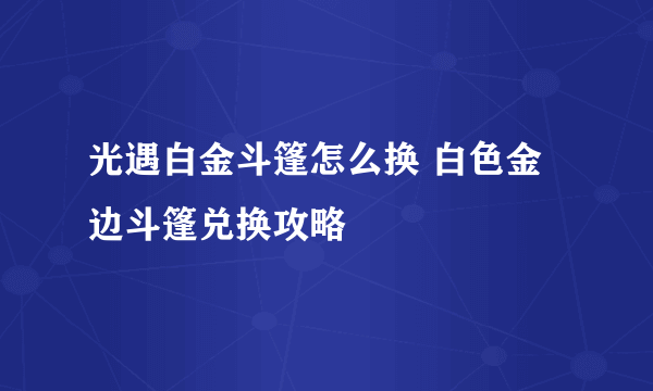 光遇白金斗篷怎么换 白色金边斗篷兑换攻略