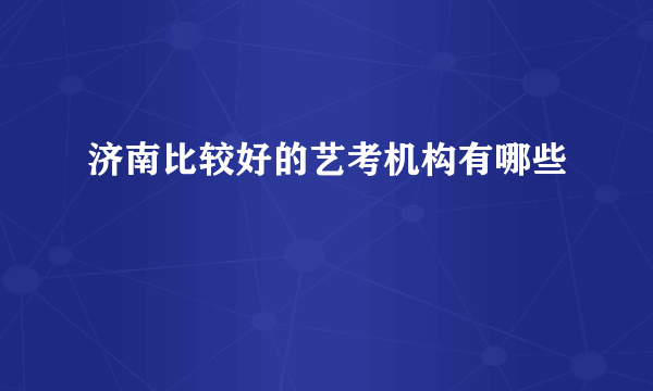 济南比较好的艺考机构有哪些