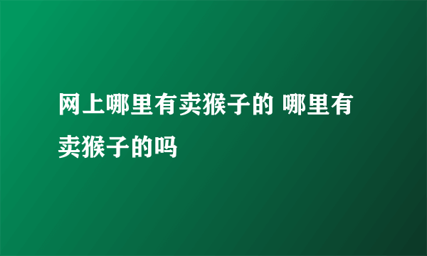 网上哪里有卖猴子的 哪里有卖猴子的吗