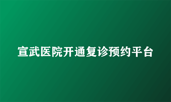 宣武医院开通复诊预约平台