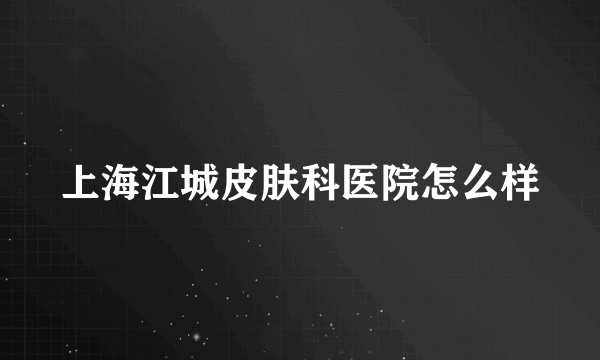 上海江城皮肤科医院怎么样