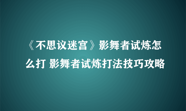 《不思议迷宫》影舞者试炼怎么打 影舞者试炼打法技巧攻略