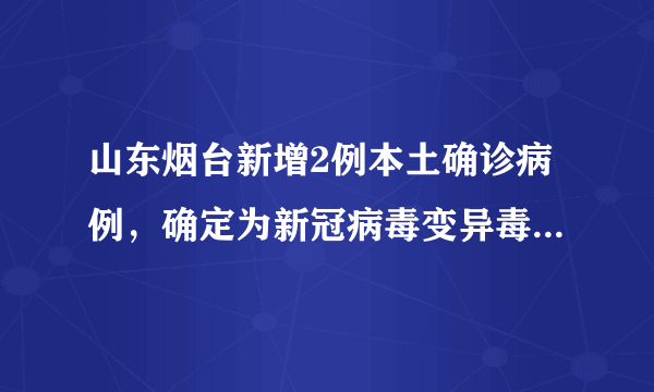 山东烟台新增2例本土确诊病例，确定为新冠病毒变异毒株德尔塔变异毒株