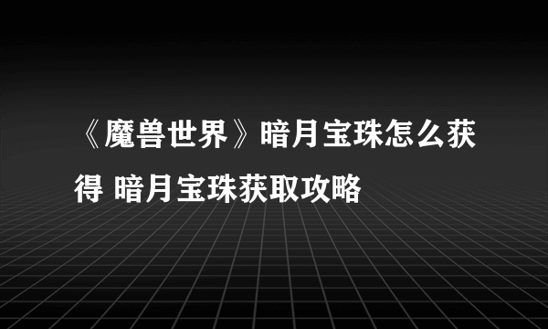 《魔兽世界》暗月宝珠怎么获得 暗月宝珠获取攻略