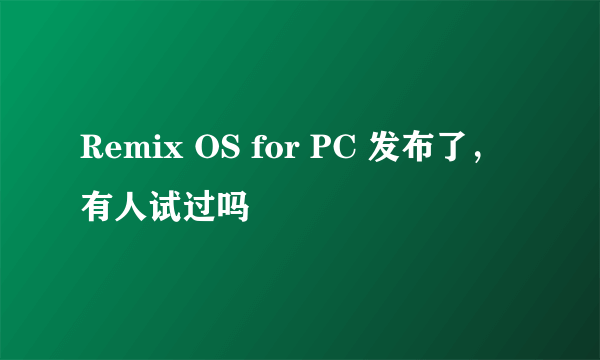 Remix OS for PC 发布了，有人试过吗