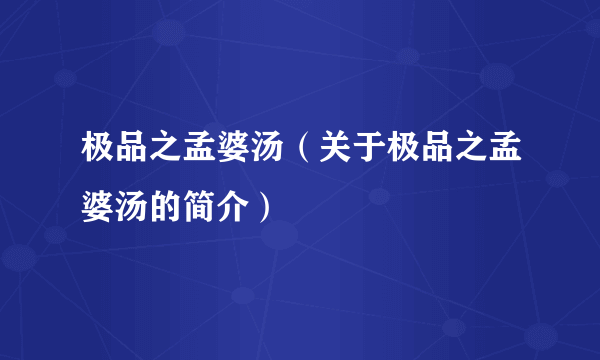 极品之孟婆汤（关于极品之孟婆汤的简介）