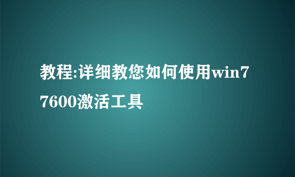 教程:详细教您如何使用win7 7600激活工具