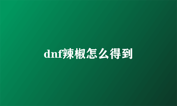 dnf辣椒怎么得到