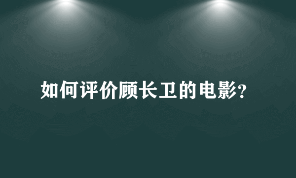 如何评价顾长卫的电影？