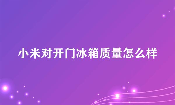 小米对开门冰箱质量怎么样