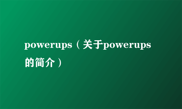 powerups（关于powerups的简介）