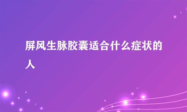 屏风生脉胶囊适合什么症状的人